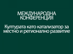 Международна конференция "Културата като катализатор за местно и регионално развитие – от локални партньорства към европейско измерение"